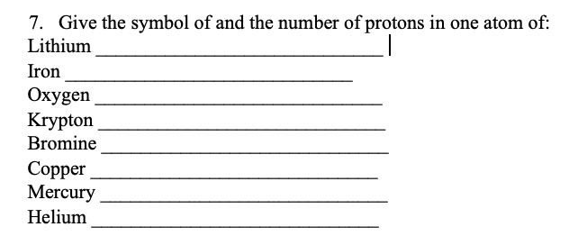 7. Give the symbol of and the number of protons in one atom of:
Lithium
Iron
Охygen
Krypton
Bromine
Сopper
Mercury
Helium
