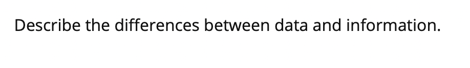 Describe the differences between data and information.
