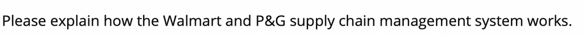 Please explain how the Walmart and P&G supply chain management system works.
