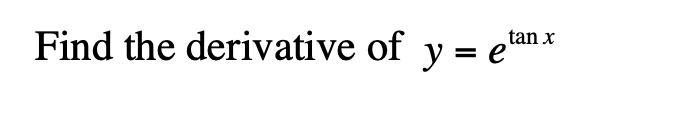 tan x
Find the derivative of y = e'
