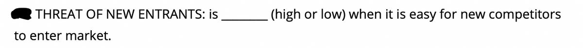 THREAT OF NEW ENTRANTS: is
(high
or low) when it is easy for new competitors
to enter market.
