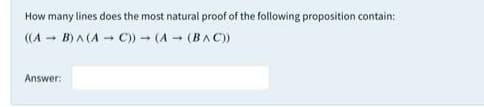 How many lines does the most natural proof of the following proposition contain:
((A - B) A (A - C)- (A (BAC)
Answer:
