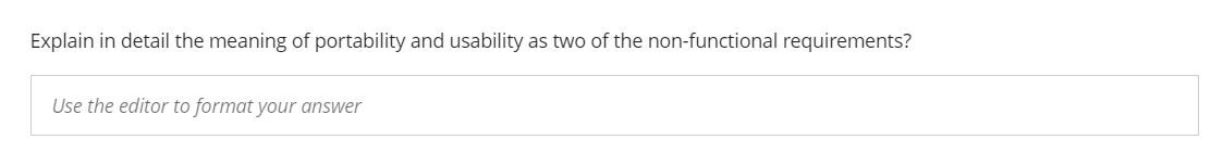 Explain in detail the meaning of portability and usability as two of the non-functional requirements?
Use the editor to format your answer
