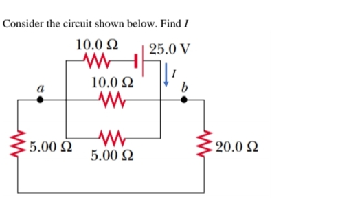 Consider the circuit shown below. Find I
10.0 Ω
25.0 V
Μ
b
5.00 Ω
10.0 Ω
5.00 Ω
: 20.0 Ω