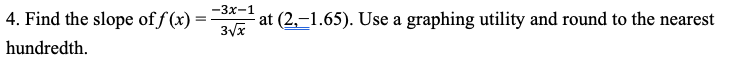 4. Find the slope of f(x) =
hundredth.
-3x-1
at (2,-1.65). Use a graphing utility and round to the nearest
3√x