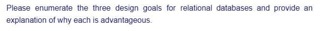 Please enumerate the three design goals for relational databases and provide an
explanation of why each is advantageous.