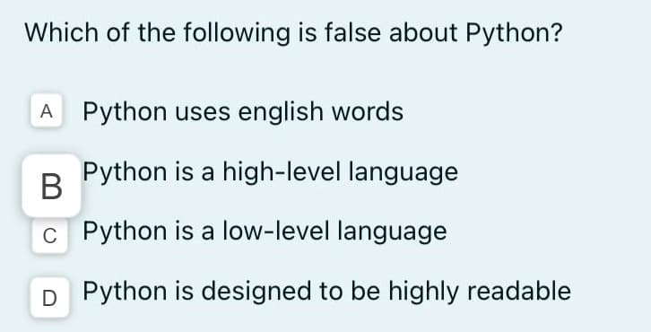 Which of the following is false about Python?
A
Python uses english words
Python is a high-level language
В
c Python is a low-level language
D Python is designed to be highly readable
