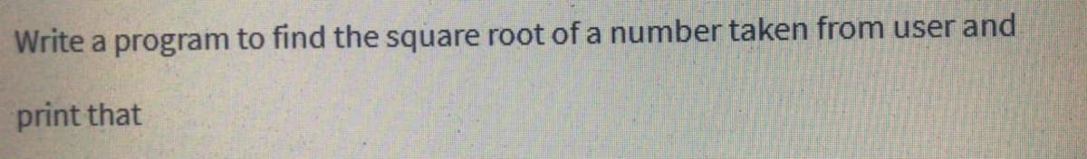 Write a program to find the square root of a number taken from user and
print that
