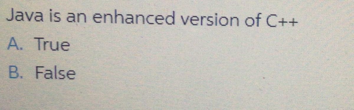 Java is an enhanced version of C++
A. True
B. False
