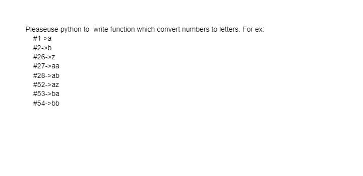 Pleaseuse python to write function which convert numbers to letters. For ex:
#1->a
#2->b
#26->z
#27->aa
# 28->ab
#52->az
#53->ba
#54->bb
