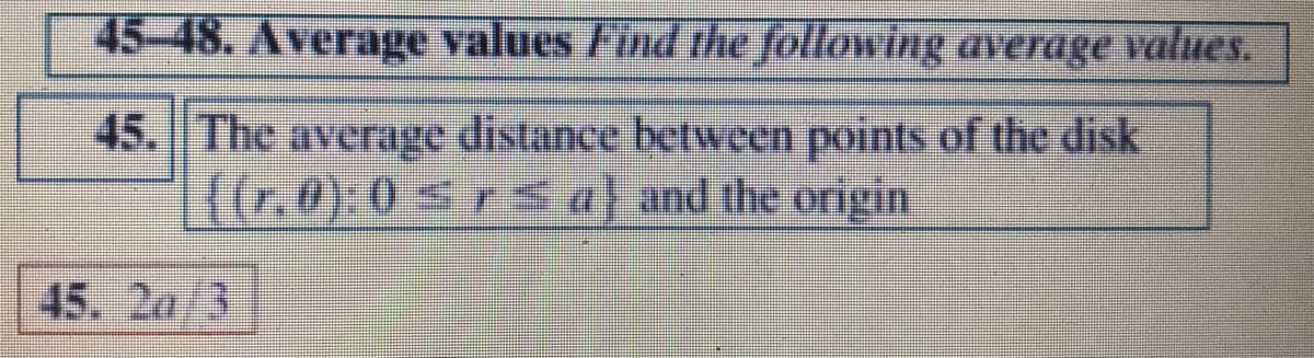 45-48. Average values Find the following average values.
45. The average distance between points of the disk
firm:0*xaand the oigin
45. 2a/3
