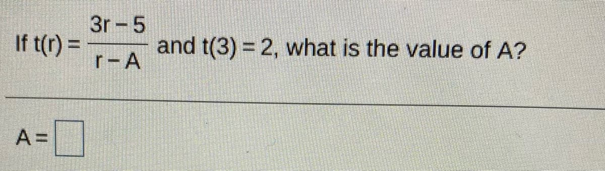 3r-5
If t(r) =
and t(3) = 2, what is the value of A?
r-A
A =
