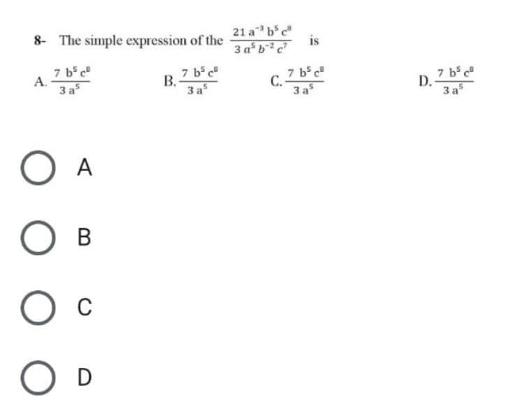 8- The simple expression of the
А.
7 b5c
За5
B.
7 b5c
за5
о A
о в
О с
о D
21 abc
3a5b2c
С.
is
7 b5c
за5
D.
7b5c
за5