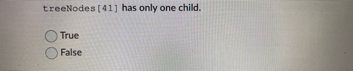 treeNodes [41] has only
one child.
True
False
