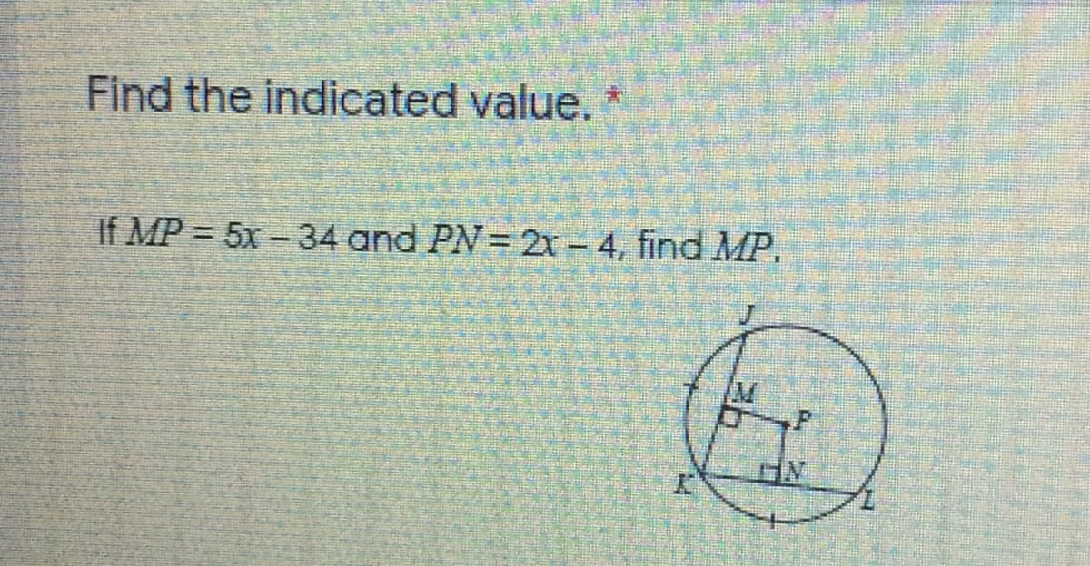 Find the indicated value.
If MP = 5x – 34 and PN= 21-4, find MP,
