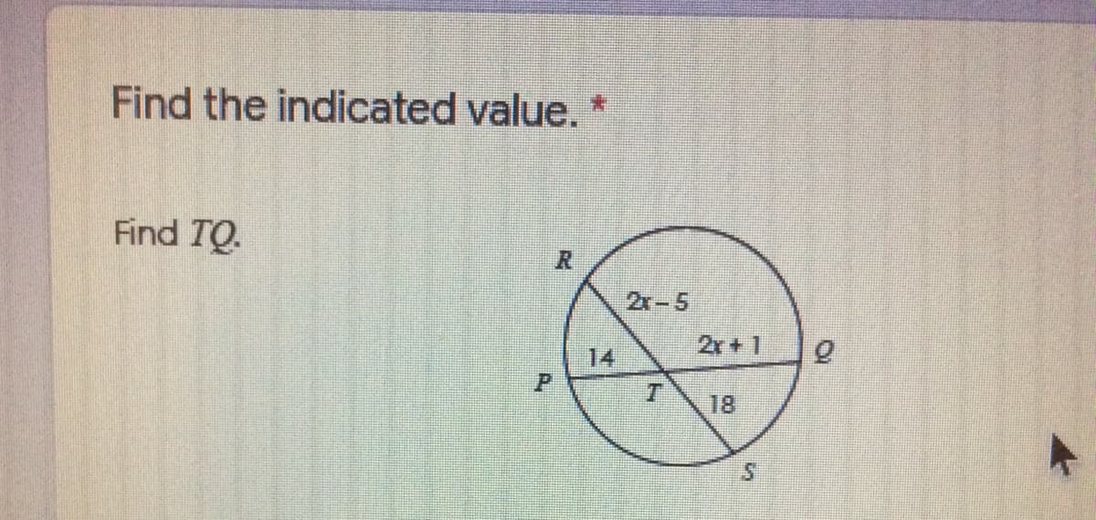 Find the indicated value. *
Find TQ.
2x-5
2r+ 1
14
18
A.
