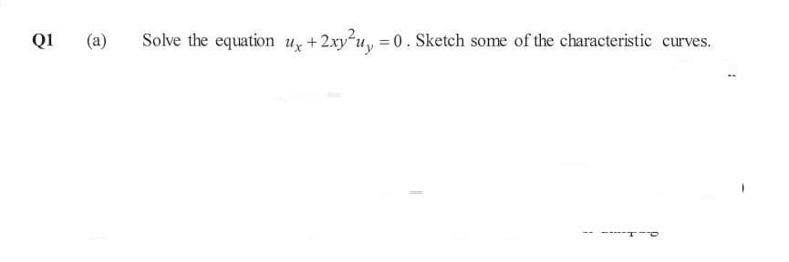 Q1
(a)
Solve the equation u +
+ 2xy²u₂ = 0
= 0. Sketch some of the characteristic curves.
1