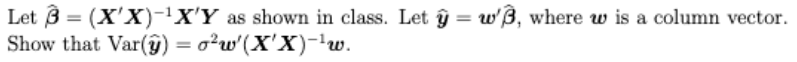 Let 3 = (X'X)-¹X'Y as shown in class. Let y = w'ß, where w is a column vector.
Show that Var(y) = o²w'(X'X)-¹w.