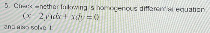 5. Check whether following is homogenous differential equation,
(x-2y)dx+xdy=0
and also solve it.