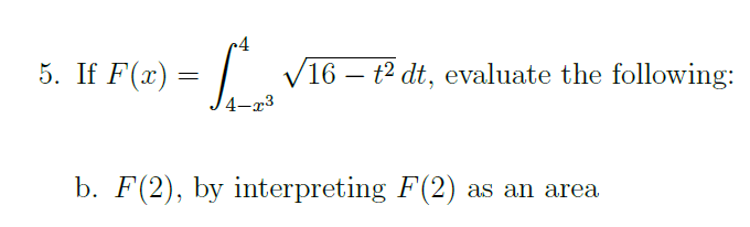 5. If F(x) =
V16 – t2 dt, evaluate the following:
-
4-x3
b. F(2), by interpreting F(2)
as an area
