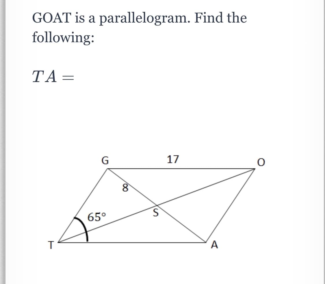 GOAT is a parallelogram. Find the
following:
ΤΑ-
G
17
8
65°
T
A
