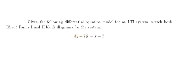 Given the following differential equation model for an LTI system, sketch both
Direct Forms I and II block diagr ams for the system.
3j + 7ÿ = x – ä
