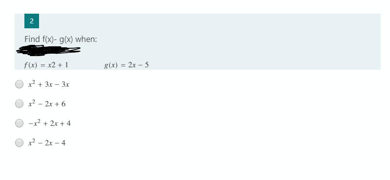 2
Find f(x)- g(x) when:
f(x) = x2 + 1
g(x) = 2x – 5
x? + 3x – 3x
x² - 2x + 6
-x? + 2x + 4
x? - 2x – 4
