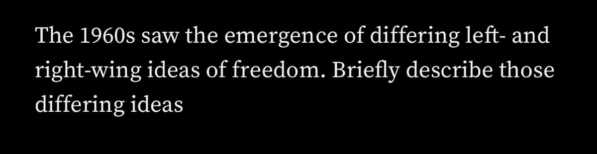 The 1960s saw the emergence of differing left- and
right-wing ideas of freedom. Briefly describe those
differing ideas
