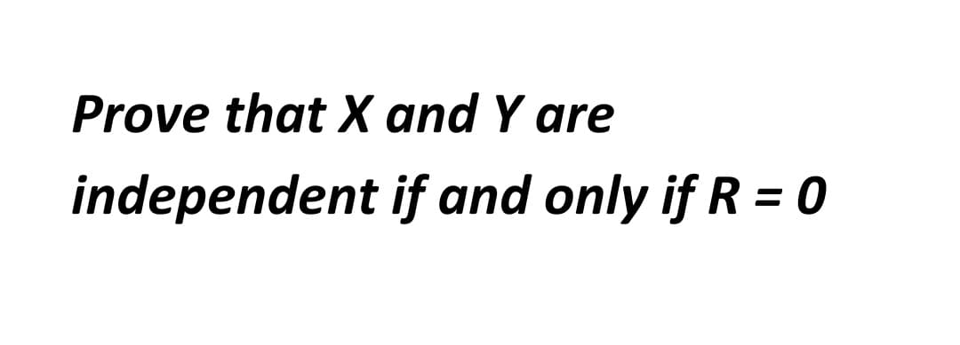 Prove that X and Y are
independent if and only if R = 0
