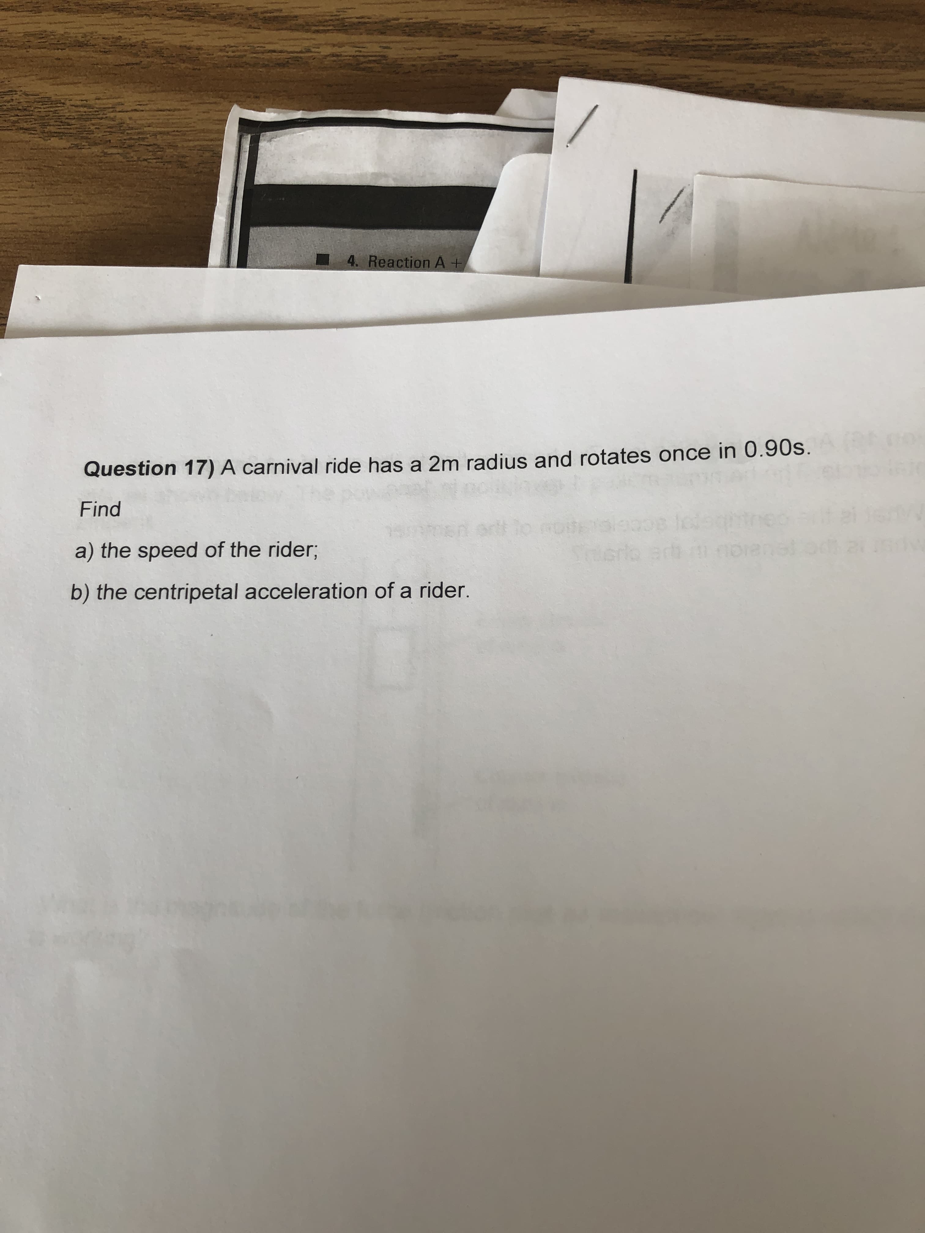 Question 17) A carnival ride has a 2m radius and rotates once in 0.90s.
Find
a) the speed of the rider3;
erio adt norenst
