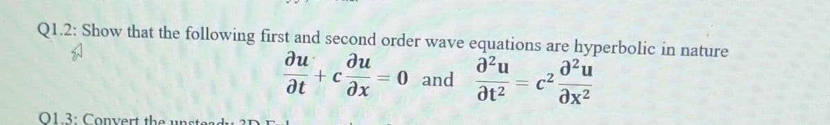 Q1.2: Show that the following first and second order wave equations are hyperbolic in nature
Я
ди ди
02u
д2u
at2
ах2
at
01.3: Convert the unsteady 3D Ful
+ c
Әх
=
0 and
C2