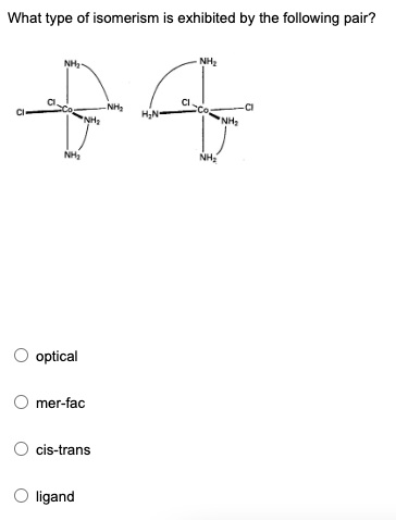 What type of isomerism is exhibited by the following pair?
NH₂
NH₂
-NH₂
NH₂
H₂N-
3
NH₂
O optical
O mer-fac
cis-trans
ligand
NH₂
NH₂
-CI