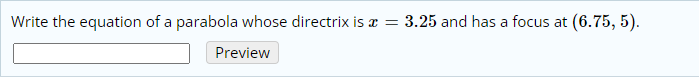 Write the equation of a parabola whose directrix is x = 3.25 and has a focus at (6.75, 5).
Preview
