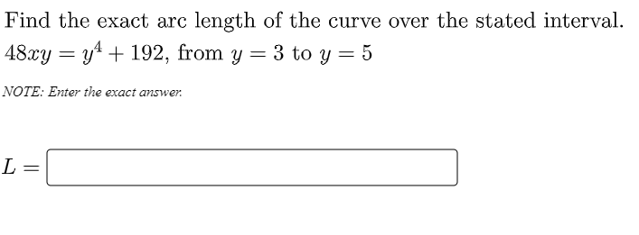 Find the exact arc length of the curve over the stated interval.
48xy = y4 + 192, from y = 3 to y = 5
%3D
NOTE: Enter the exact answer.
