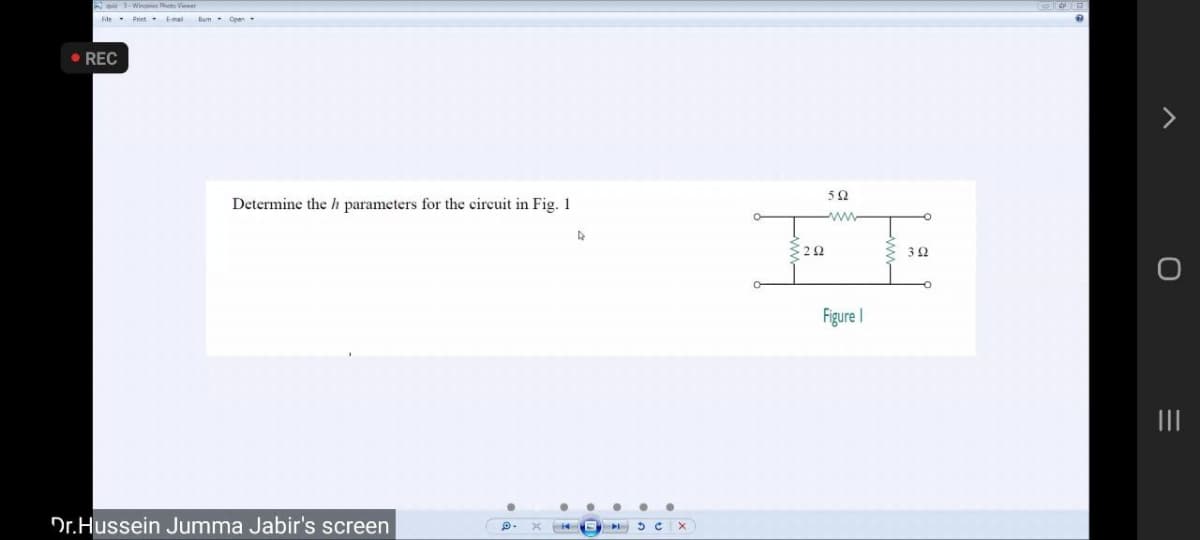 3ait 3-Windn Photo Vieer
• REC
52
Determine the h parameters for the eircuit in Fig. 1
ww
Figure I
II
Dr.Hussein Jumma Jabir's screen
