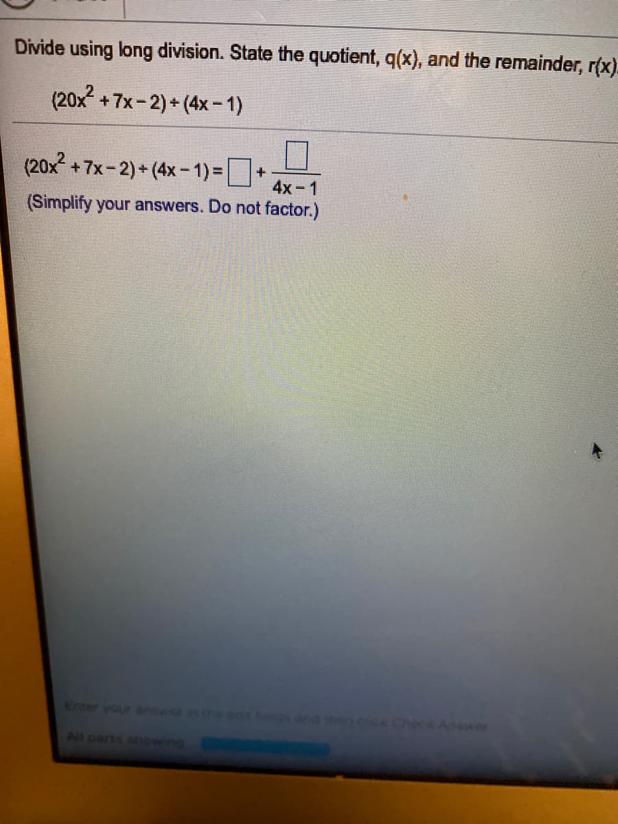 Divide using long division. State the quotient, q(x), and the remainder, r(x).
(20x +7x-2)+ (4x-1)
(20x +7x-2) + (4x-1)=
+.
4x-1
(Simplify your answers. Do not factor.)
Enter your answer in the s0be and nen c R Chock Awer
All parts shpwing
