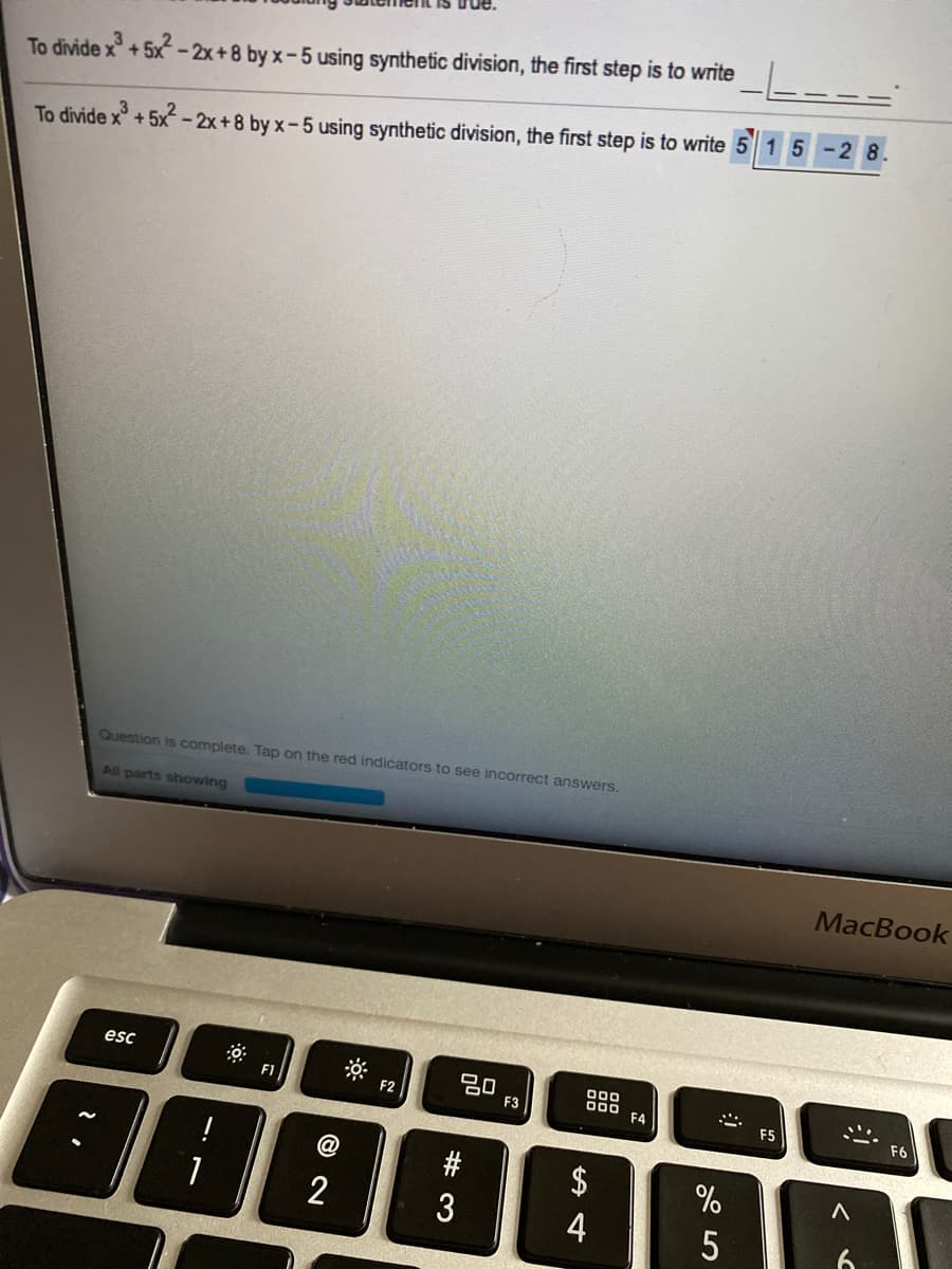 To divide x+5x-2x+8 by x-5 using synthetic division, the first step is to write
15-28
To divide x+5x -2x+8 by x-5 using synthetic division, the first step is to write 5
Question is complete. Tap on the red indicators to see incorrect answers.
All parts showing
MacBook
esc
20
F3
000
000
F4
F1
$
2
4
5
# 3
