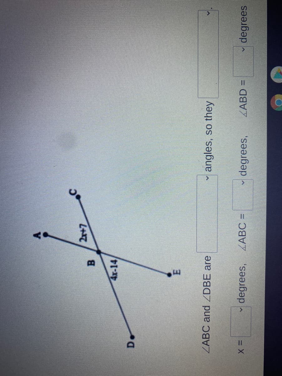 ### Understanding Vertical Angles

The image features two intersecting lines, forming four angles at the intersection point B. The points of intersection are labeled A, B, C, D, and E. The angle at A-B-C is given as \(2x + 7\) degrees, while the angle at D-B-E is given as \(4x - 14\) degrees.

**Explanation of Vertical Angles:**
Vertical angles are the angles opposite each other when two lines cross. They are always equal.

In this scenario, since ∠ABC and ∠DBE are vertical angles, they must be equal.

Set the two expressions for the angles equal to each other and solve for \(x\):

\[ 2x + 7 = 4x - 14 \]

**Steps:**
1. Subtract \(2x\) from both sides:
\[ 7 = 2x - 14 \]

2. Add 14 to both sides:
\[ 21 = 2x \]

3. Divide by 2:
\[ x = 10.5 \]

**Finding the Measures:**

- To find the measure of ∠ABC:
\[ \text{∠ABC} = 2x + 7 \]
\[ \text{∠ABC} = 2(10.5) + 7 \]
\[ \text{∠ABC} = 21 + 7 \]
\[ \text{∠ABC} = 28 \text{ degrees} \]

- To find the measure of ∠ABD:
\[ \text{∠ABD} = 4x - 14 \]
\[ \text{∠ABD} = 4(10.5) - 14 \]
\[ \text{∠ABD} = 42 - 14 \]
\[ \text{∠ABD} = 28 \text{ degrees} \]

Since ∠ABC and ∠DBE are vertical angles, they are equal:
\[ \text{∠ABC} = 28 \text{ degrees} \]

Thus, the final values are:
- ∠ ABC and ∠DBE are **vertical** angles, so they are **equal**, ∠ABD = **28** degrees.
- \(x\) = **10.5** degrees, ∠ABC = **28** degrees.