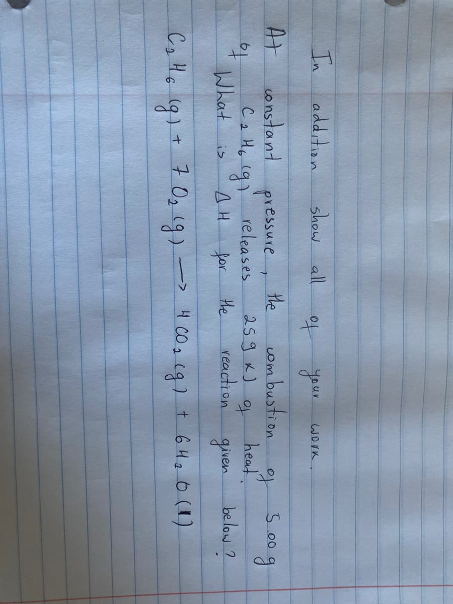 In
addition
show all
your
Work,
to
At
constant
pressure,
releases
the
com bustion
to
heat.
s.00g
C2 H6
259 x) o
to
What
for
the
reaction
given
below ?
is
7 Og 1g)-
4 CO 2
t 6 Ha o (1)
