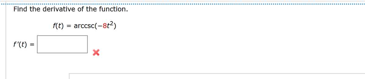 Find the derivative of the function.
f(t) = arccsc(-8t²)
f'(t):
X