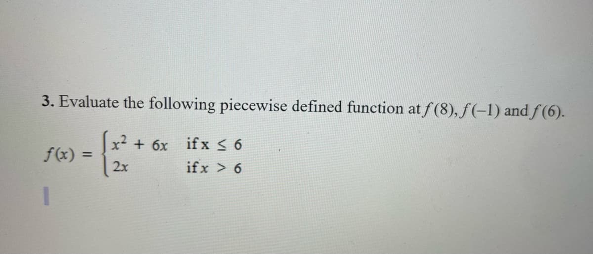 3. Evaluate the following piecewise defined function at f(8), f(-1) and f(6).
x² + 6x ifx ≤6
2x
ifx > 6
f(x) =
1