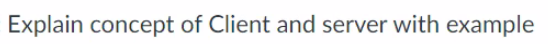 Explain concept of Client and server with example