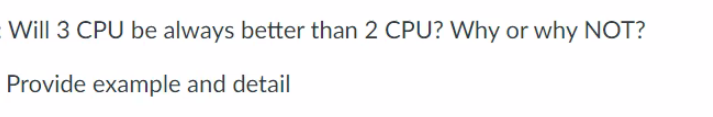 Will 3 CPU be always better than 2 CPU? Why or why NOT?
Provide example and detail