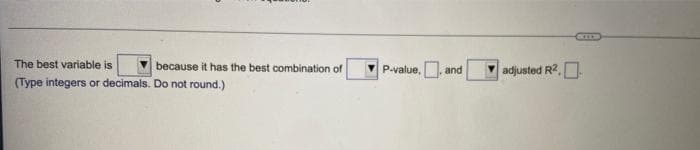 The best variable is
(Type integers or decimals. Do not round.)
because it has the best combination of
P-value, and
adjusted R²..