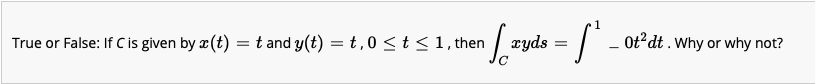 True or False: If C is given by x (t) = t and y(t) = t,0 <t<1, then
zyds
Ot?dt . Why or why not?
%3D
