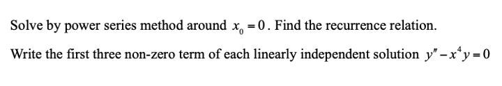 Solve by power series method around x, = 0. Find the recurrence relation.
Write the first three non-zero term of each linearly independent solution y" - x*y=0
