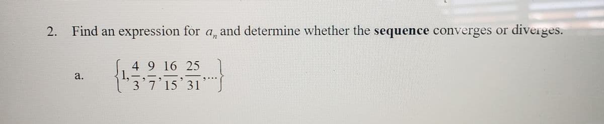 2. Find an expression for a, and determine whether the sequence converges or diverges.
49 16 25
1,-
3 7'15 31
а.
15°

