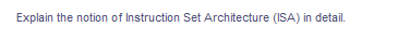 Explain the notion of Instruction Set Architecture (ISA) in detail.
