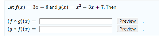 Let f(x) = 3x
6 and g(x) = ² – 3x + 7. Then
(f o g)(x) =
Preview
(go f)(x) =
Preview
