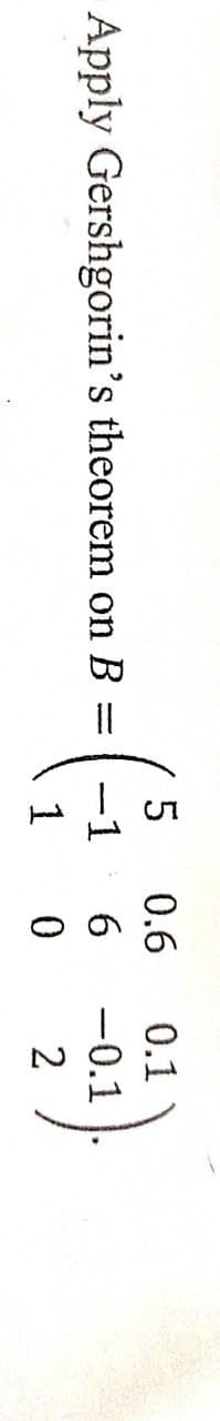 0.6
0.1
Apply Gershgorin's theorem on B =
-1
6.
-0.1
1
2
